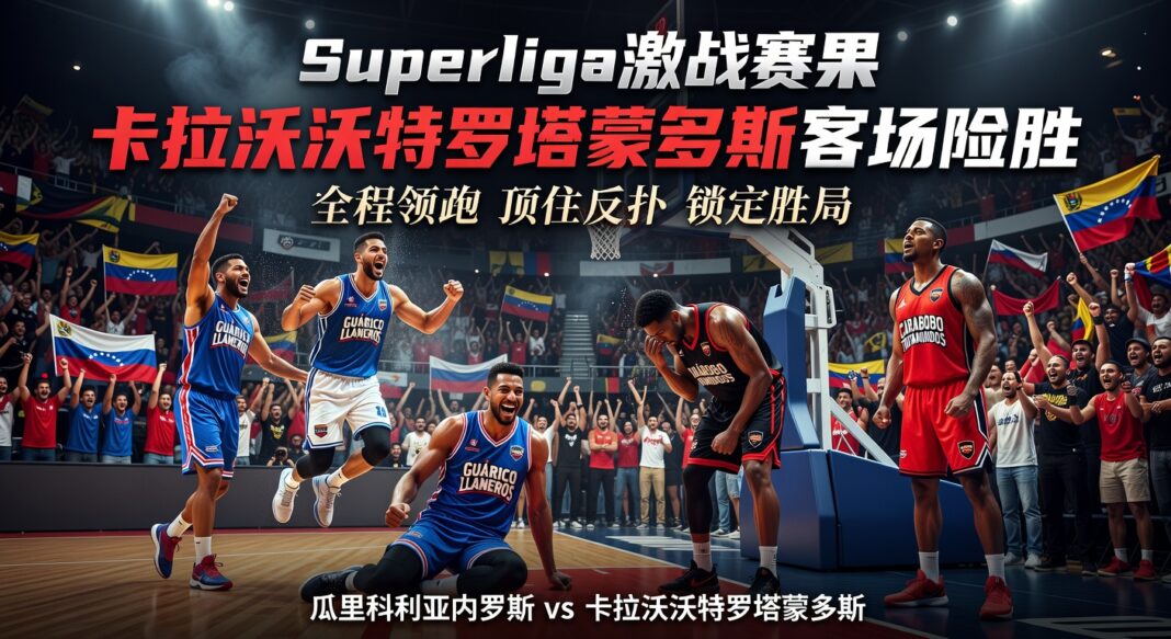 Superliga瓜里科利亚内罗斯75-79卡拉沃沃特罗塔蒙多斯 客队全程领跑锁定胜局