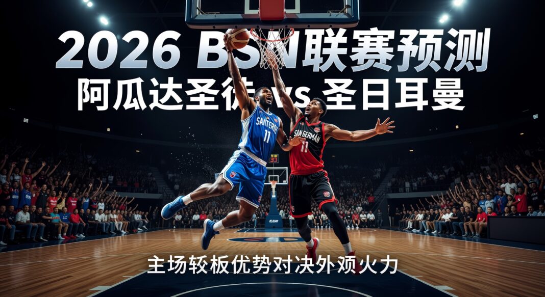 2026 BSN联赛预测:阿瓜达圣徒主场篮板优势对圣日耳曼外援火力