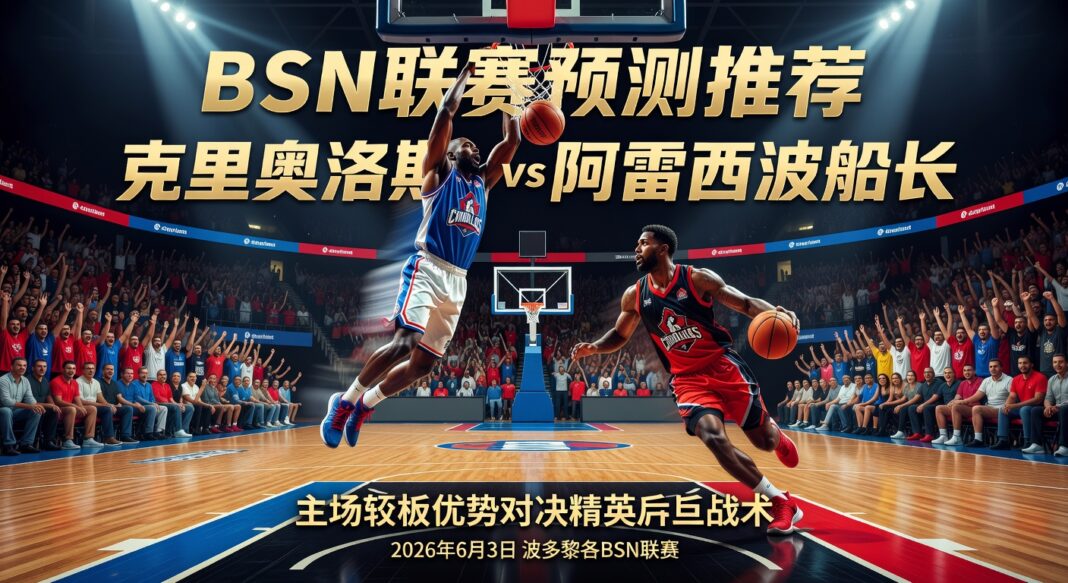 BSN联赛预测推荐:克里奥洛斯主场篮板优势对决阿雷西博船长精英后卫战术分析