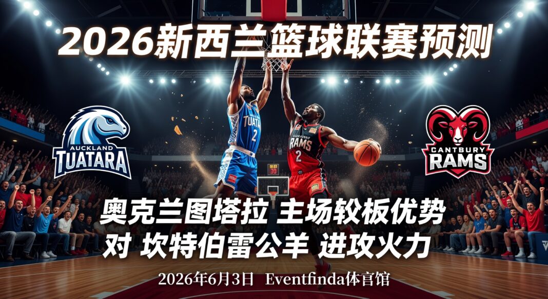 2026新西兰篮球联赛预测:奥克兰图塔拉主场篮板优势对坎特伯雷公羊进攻火力