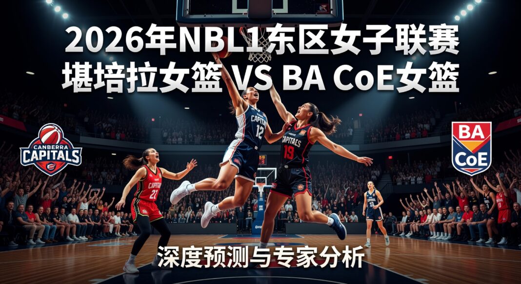 2026年NBL1东区女子联赛:堪培拉女篮主场对BA CoE女篮深度预测与专家分析