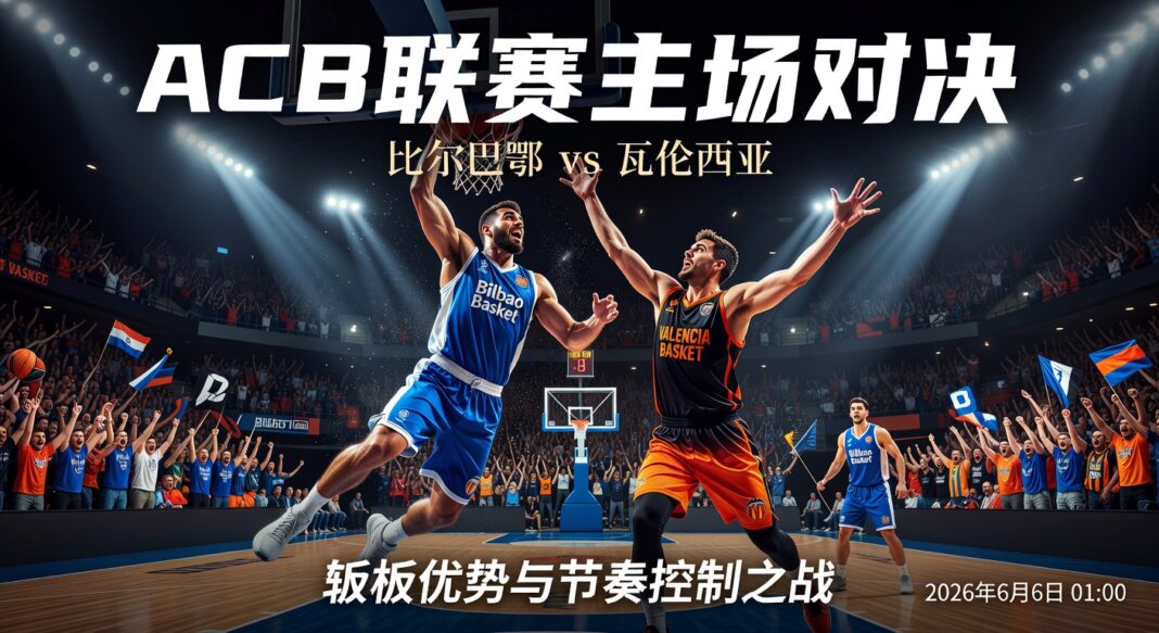 ACB联赛比尔巴鄂主场对瓦伦西亚:篮板优势与节奏控制深度预测分析