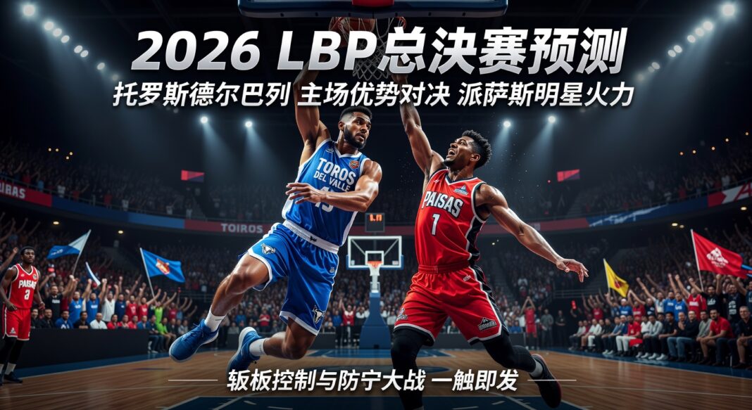 2026 LBP总决赛预测:托罗斯德尔巴列主场优势对决派萨斯明星火力