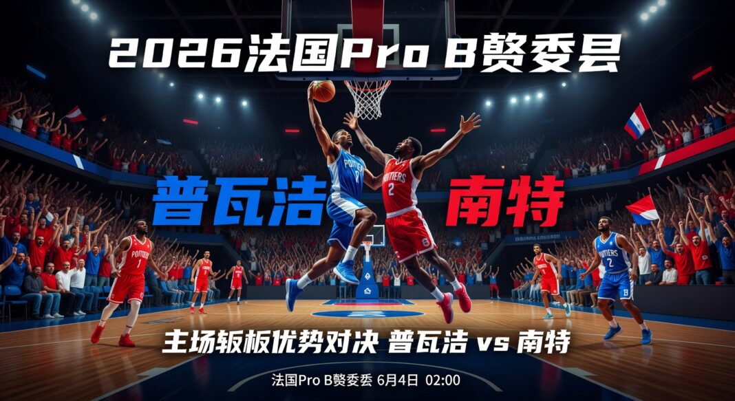 2026法国Pro B季后赛:普瓦捷主场篮板优势对南特深度预测分析